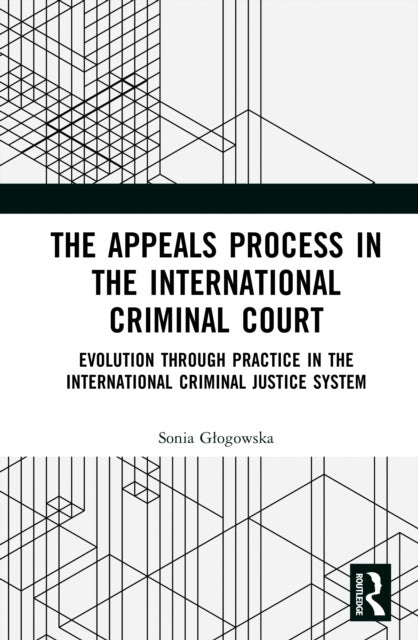 The Appeals Process in the International Criminal Court - Evolution through Practice in the International Criminal Justice System