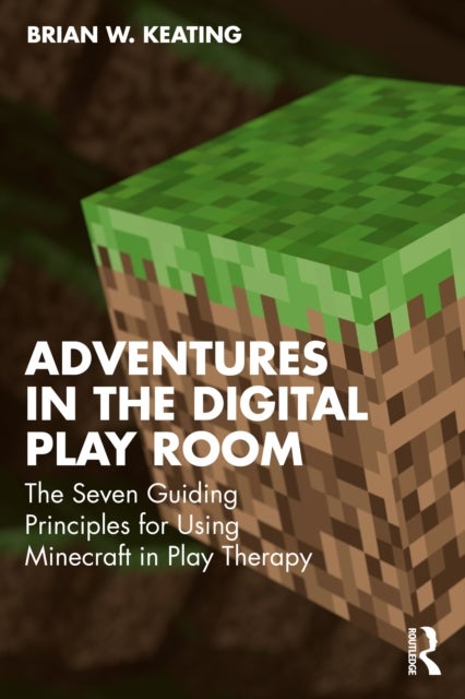 Adventures in the Digital Play Room - The Seven Guiding Principles for Using Minecraft in Play Therapy