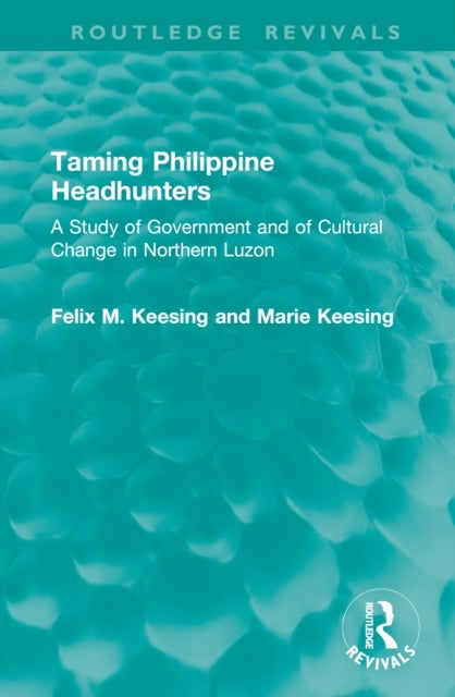 Taming Philippine Headhunters - A Study of Government and of Cultural Change in Northern Luzon
