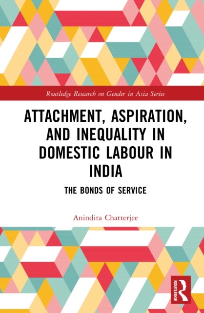 Attachment, Aspiration, and Inequality in Domestic Labour in India - The Bonds of Service