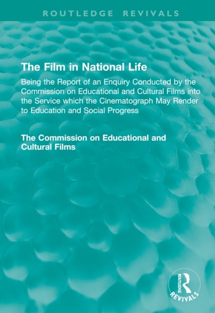 The Film in National Life - Being the Report of an Enquiry Conducted by the Commission on Educational and Cultural Films into the Service which the Cinematograph May Render to Education and Social Progress
