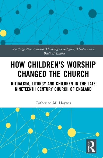 How Children's Worship Changed the Church - Ritualism, Liturgy and Children in the Late Nineteenth Century Church of England