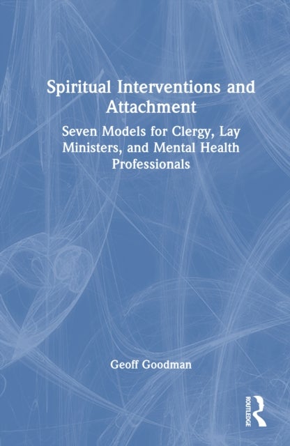 Spiritual Interventions and Attachment - Seven Models for Clergy, Lay Ministers, and Mental Health Professionals