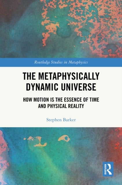 The Metaphysically Dynamic Universe - How Motion is the Essence of Time and Physical Reality