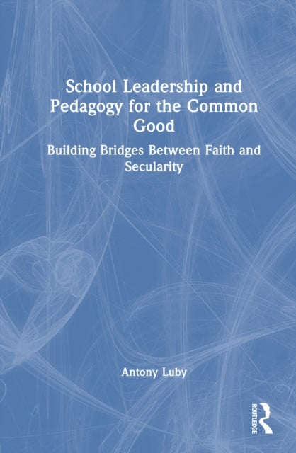 School Leadership and Pedagogy for the Common Good - Building Bridges Between Faith and Secularity