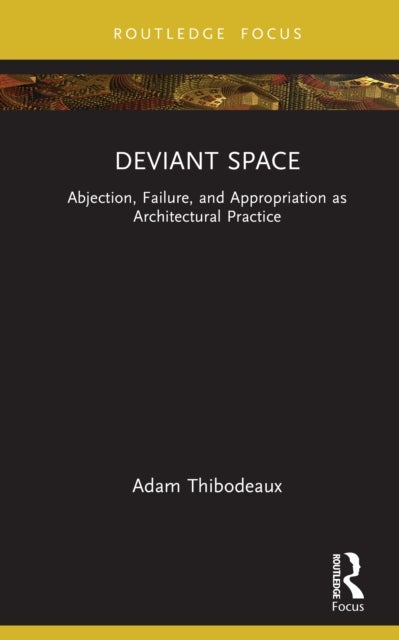 Deviant Space - Abjection, Failure, and Appropriation as Architectural Practice