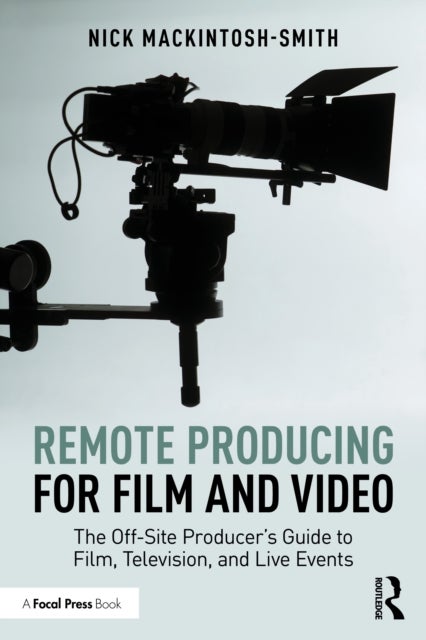 Remote Producing for Film and Video - The Off-Site Producer’s Guide to Film, Television, and Live Events