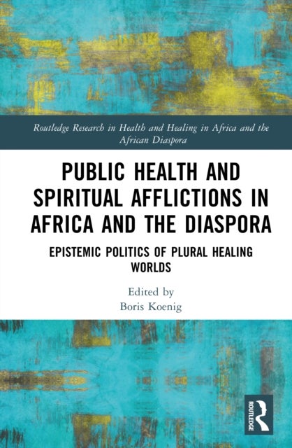 Public Health and Spiritual Afflictions in Africa and the Diaspora - Epistemic Politics of Plural Healing Worlds