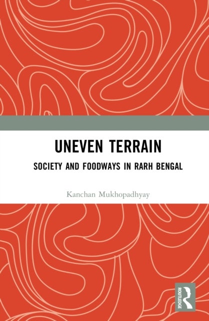 Uneven Terrain - Society and Foodways in Rarh Bengal