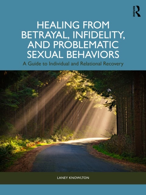 Healing from Betrayal, Infidelity, and Problematic Sexual Behaviors - A Guide to Individual and Relational Recovery