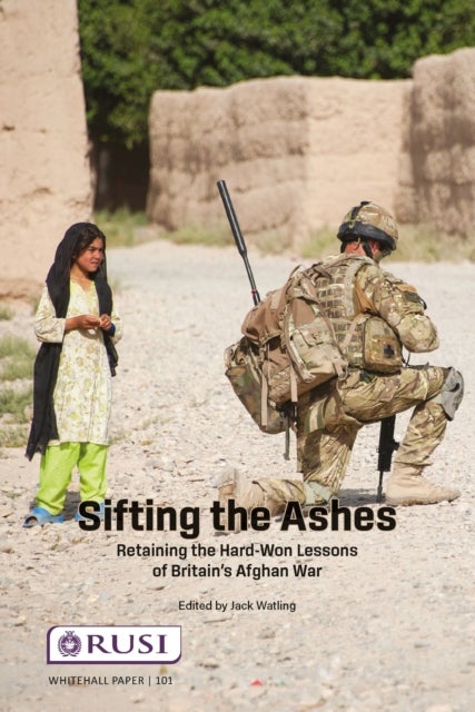 Sifting the Ashes - Retaining the Hard-Won Lessons of Britain’s Afghan War
