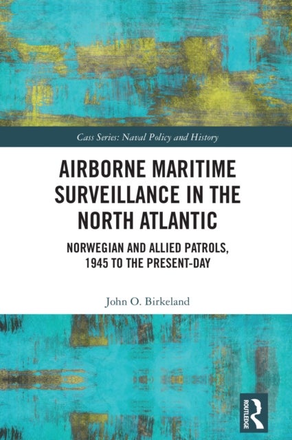 Airborne Maritime Surveillance in the North Atlantic - Norwegian and Allied Patrols, 1945 to the Present-day