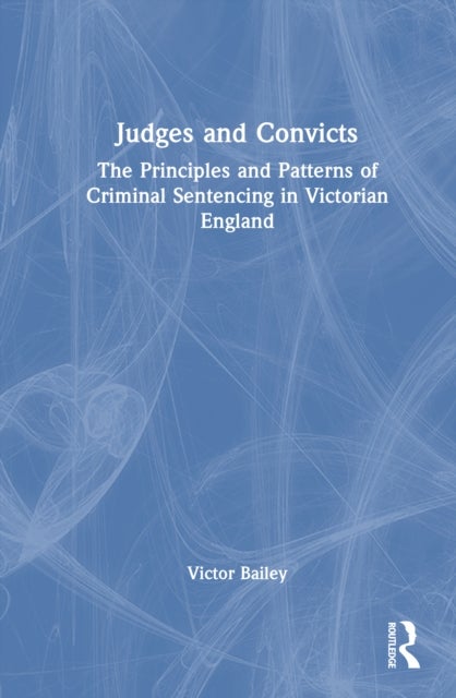 Judges and Convicts - The Principles and Patterns of Criminal Sentencing in Victorian England