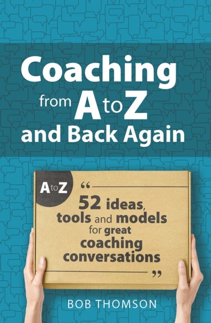 Coaching from A to Z and back again - 52 Ideas, tools and models for great coaching conversations