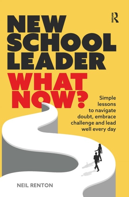 New School Leader: What Now? - Simple lessons to navigate doubt, embrace challenge and lead well every day