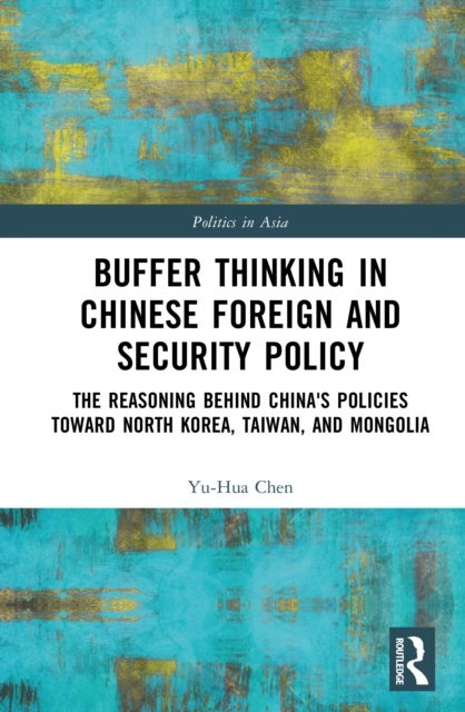 Buffer Thinking in Chinese Foreign and Security Policy - The Reasoning behind China's Policies toward North Korea, Taiwan, and Mongolia