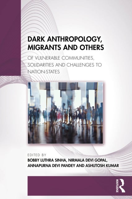 Dark Anthropology, Migrants and Others - Of Vulnerable Communities, Solidarities and Challenges to Nation-States