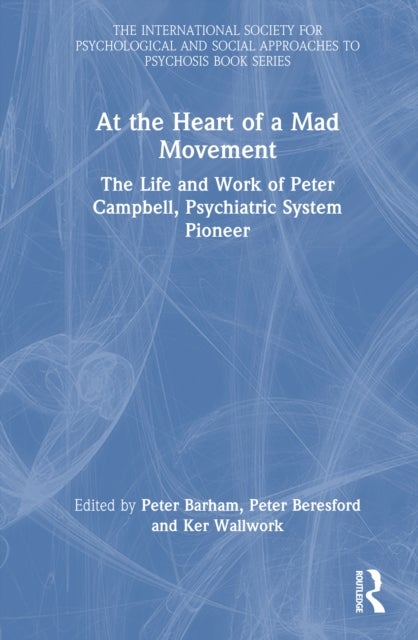 At the Heart of a Mad Movement - The Life and Work of Peter Campbell, Psychiatric System Pioneer