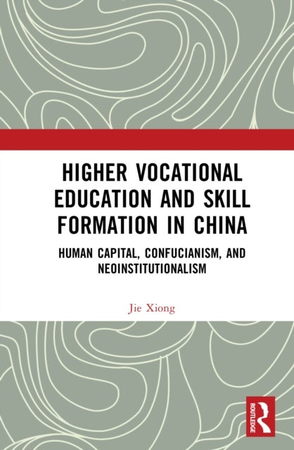 Higher Vocational Education and Skill Formation in China - Human Capital, Confucianism, and Neoinstitutionalism