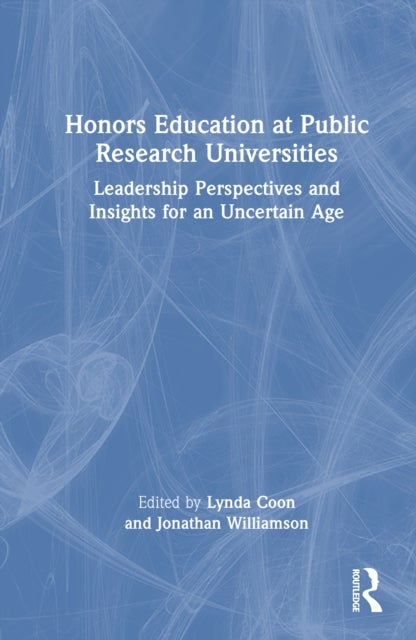 Honors Education at Public Research Universities - Leadership Perspectives and Insights for an Uncertain Age