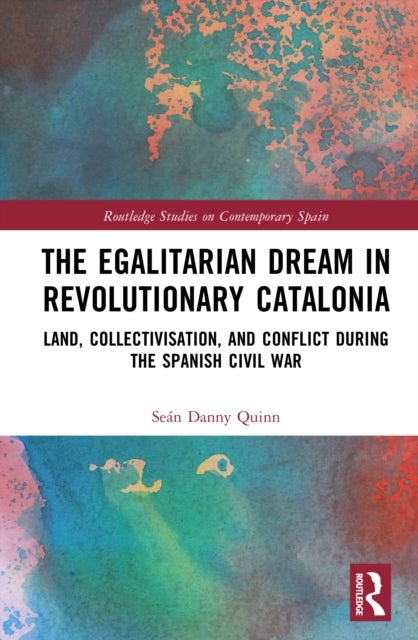 The Egalitarian Dream in Revolutionary Catalonia - Land, Collectivisation, and Conflict During the Spanish Civil War