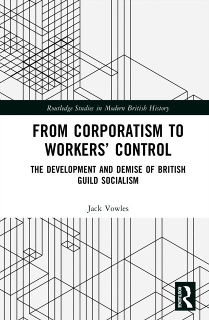 From Corporatism to Workers’ Control - The Development and Demise of British Guild Socialism