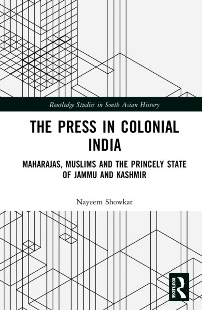 The Press in Colonial India - Maharajas, Muslims and the Princely State of Jammu and Kashmir