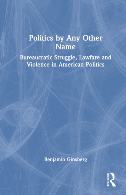 Politics by Any Other Name - Bureaucratic Struggle, Lawfare and Violence in American Politics