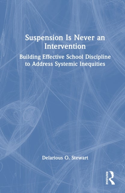 Suspension Is Never an Intervention - Building Effective School Discipline to Address Systemic Inequities