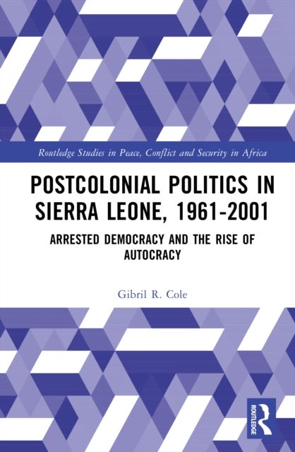 Postcolonial Politics in Sierra Leone, 1961-2001 - Arrested Democracy and the Rise of Autocracy