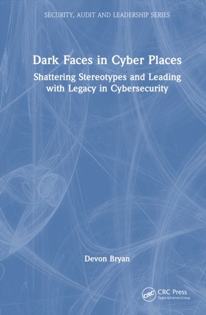 Dark Faces in Cyber Places - Shattering Stereotypes and Leading with Legacy in Cybersecurity