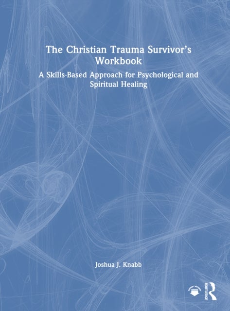 The Christian Trauma Survivor’s Workbook - A Skills-Based Approach for Psychological and Spiritual Healing