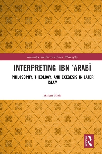 Interpreting Ibn ?Arabi - Philosophy, Theology, and Exegesis in Later Islam