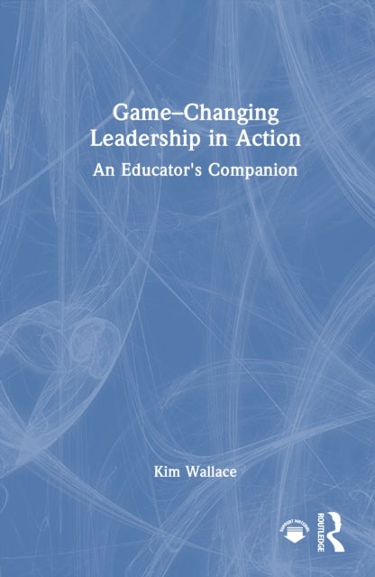 Game–Changing Leadership in Action - An Educator's Companion