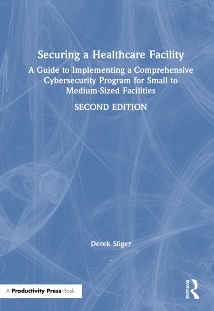 Securing a Healthcare Facility - A Guide to Implementing a Comprehensive Cybersecurity Program for Small to Medium-Sized Facilities