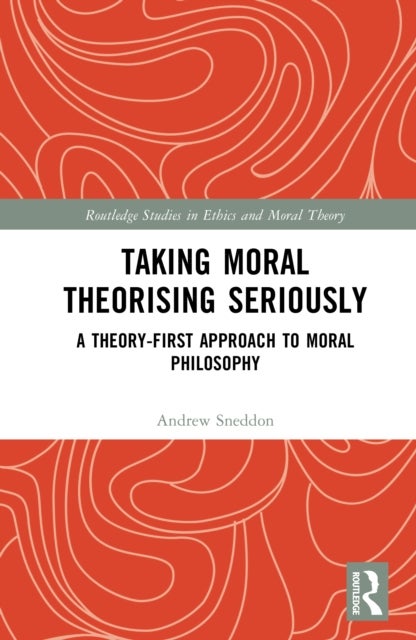 Taking Moral Theorising Seriously - A Theory-First Approach to Moral Philosophy