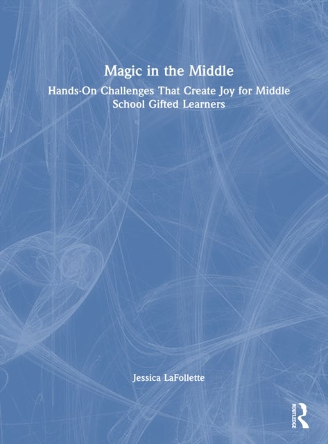Magic in the Middle - Hands-On Challenges That Create Joy for Middle School Gifted Learners