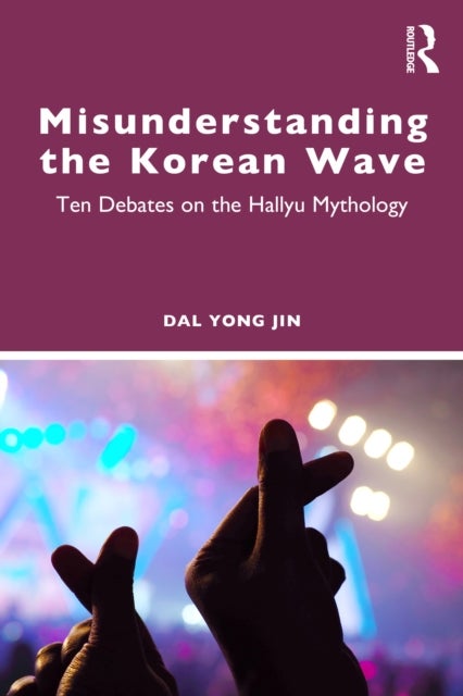 Misunderstanding the Korean Wave - Ten Debates on the Hallyu Mythology