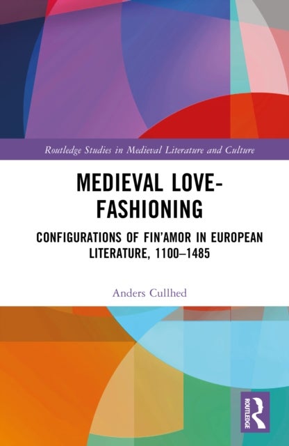 Medieval Love-Fashioning - Configurations of Fin’Amor in European Literature, 1100–1485
