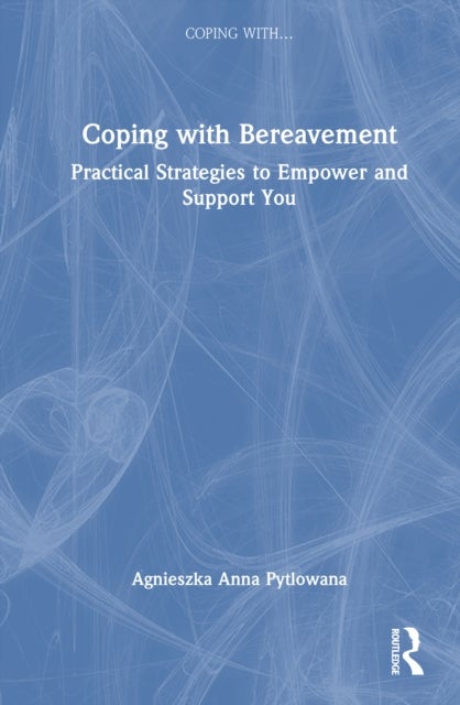 Coping with Bereavement - Practical Strategies to Empower and Support You