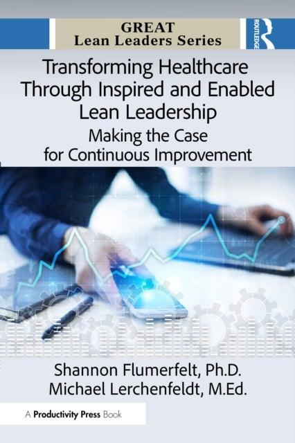 Transforming Healthcare Through Inspired and Enabled Lean Leadership - Making the Case for Continuous Improvement