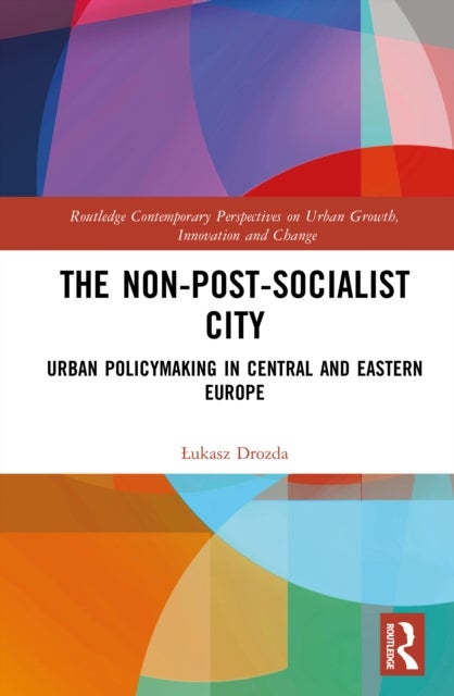 The Non-Post-Socialist City - Urban Policymaking in Central and Eastern Europe