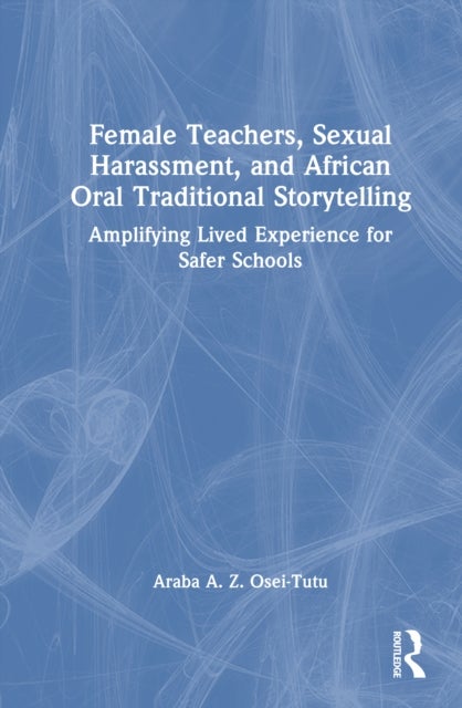 Female Teachers, Sexual Harassment, and African Oral Traditional Storytelling - Amplifying Lived Experience for Safer Schools