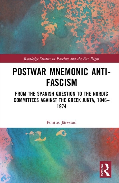 Postwar Mnemonic Anti-Fascism - From the Spanish Question to the Nordic Committees against the Greek Junta, 1946–1974