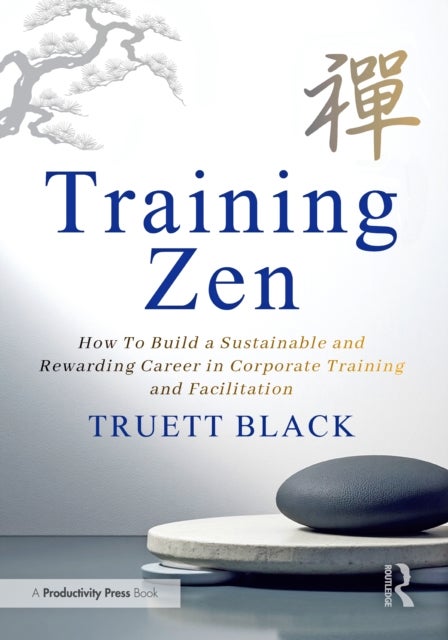 Training Zen - How to Build a Sustainable and Rewarding Career in Corporate Training and Facilitation