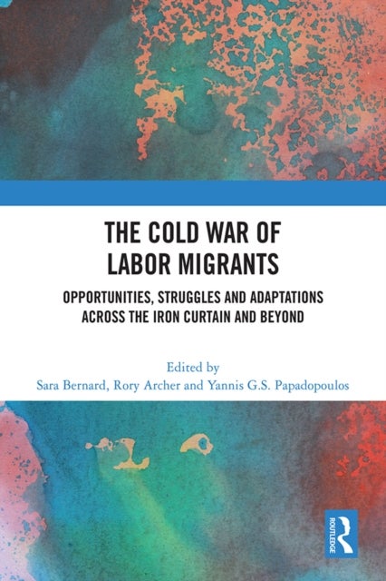 The Cold War of Labor Migrants - Opportunities, Struggles and Adaptations across the Iron Curtain and Beyond