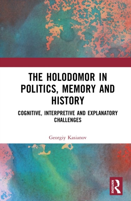The Holodomor in Politics, Memory and History - Cognitive, Interpretive and Explanatory Challenges