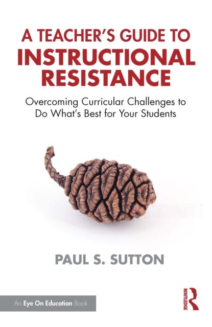 A Teacher's Guide to Instructional Resistance - Overcoming Curricular Challenges to Do What's Best for Your Students