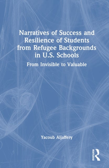 Narratives of Success and Resilience of Students from Refugee Backgrounds in U.S. Schools - From Invisible to Valuable