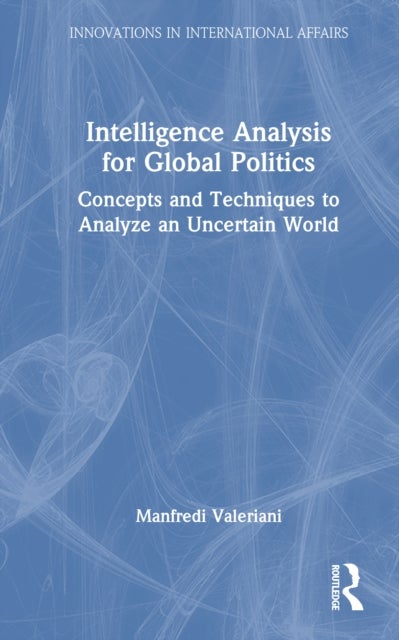 Intelligence Analysis for Global Politics - Concepts and Techniques to Analyze an Uncertain World
